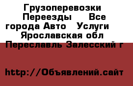 Грузоперевозки. Переезды.  - Все города Авто » Услуги   . Ярославская обл.,Переславль-Залесский г.